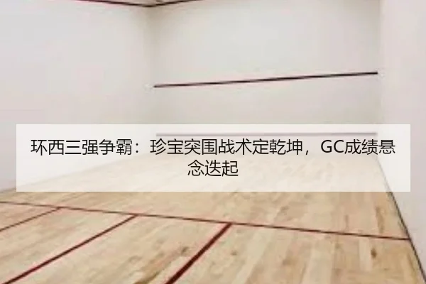 环西三强争霸：珍宝突围战术定乾坤，GC成绩悬念迭起